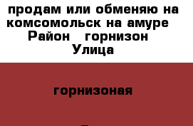 продам или обменяю на комсомольск на амуре › Район ­ горнизон › Улица ­ горнизоная › Дом ­ 29 › Цена ­ 2 000 000 - Хабаровский край, Ванинский р-н, Ванино пгт Недвижимость » Квартиры продажа   